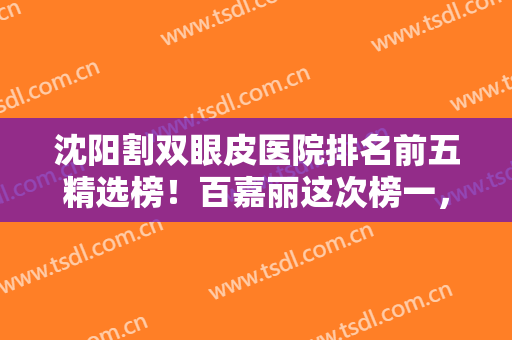 沈阳割双眼皮医院排名前五精选榜！百嘉丽这次榜一，知音紧跟在第二！