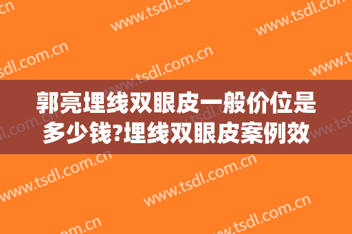 郭亮埋线双眼皮一般价位是多少钱?埋线双眼皮案例效果对比图_华中科技大学同济医学院附属协和医院