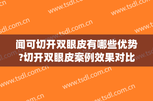 闻可切开双眼皮有哪些优势?切开双眼皮案例效果对比图_江苏省中医院