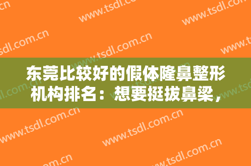 东莞比较好的假体隆鼻整形机构排名：想要挺拔鼻梁，只需一步！来这些医院吧！