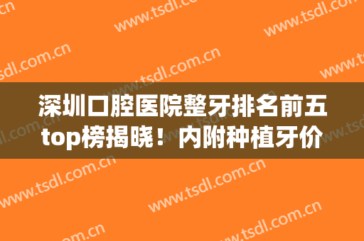 深圳口腔医院整牙排名前五top榜揭晓！内附种植牙价格（费用）明细单(深圳哪家口腔医院种植牙好)