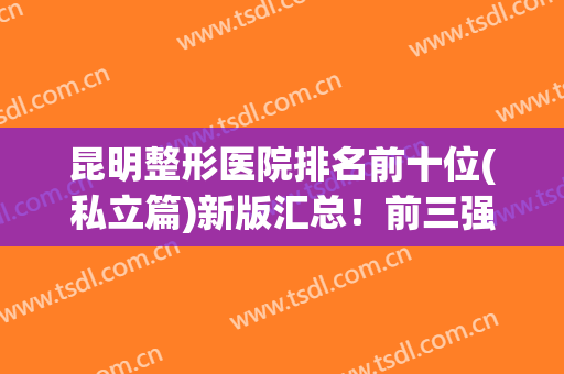 昆明整形医院排名前十位(私立篇)新版汇总！前三强引发热议，网友这样点评