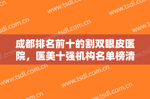 成都排名前十的割双眼皮医院，医美十强机构名单榜清晰可见，年度鉴赏！