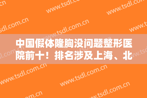 中国假体隆胸没问题整形医院前十！排名涉及上海、北京、重庆各大一线城市！