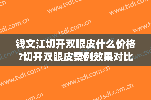 钱文江切开双眼皮什么价格?切开双眼皮案例效果对比图_北京医院(杭州切开双眼皮多少钱)