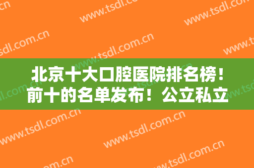 北京十大口腔医院排名榜！前十的名单发布！公立私立双管齐下，各有优势