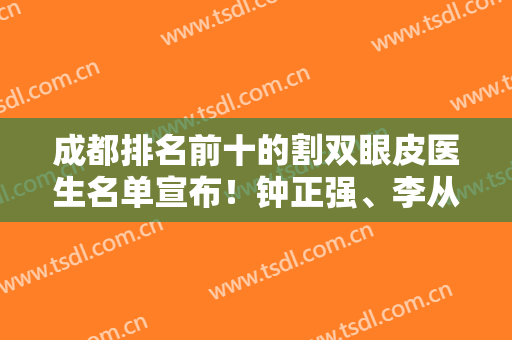 成都排名前十的割双眼皮医生名单宣布！钟正强、李从从锁定前三，口碑一绝