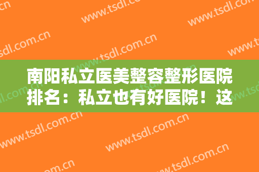 南阳私立医美整容整形医院排名：私立也有好医院！这些医院你一定要知道！