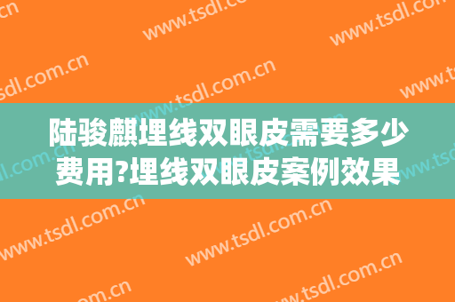 陆骏麒埋线双眼皮需要多少费用?埋线双眼皮案例效果对比图_常熟市中医院