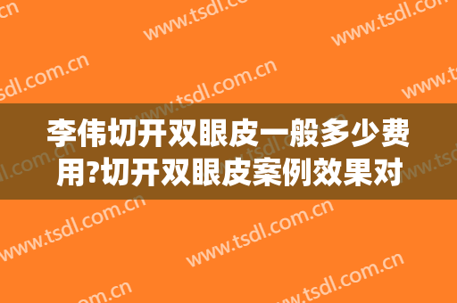 李伟切开双眼皮一般多少费用?切开双眼皮案例效果对比图_重庆市急救医疗中心