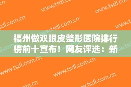 福州做双眼皮整形医院排行榜前十宣布！网友评选：新世纪、格莱美名列前三