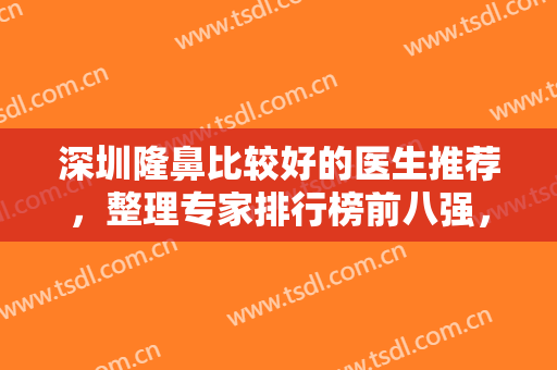 深圳隆鼻比较好的医生推荐，整理专家排行榜前八强，这几位到底有多牛？