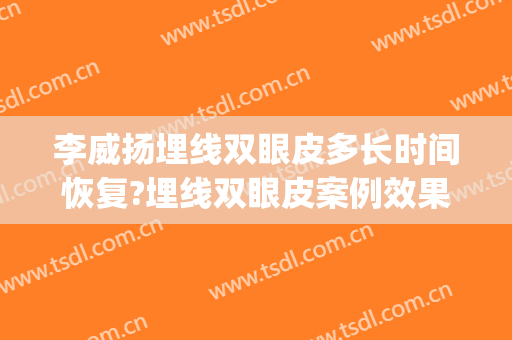 李威扬埋线双眼皮多长时间恢复?埋线双眼皮案例效果对比图_好大夫工作室