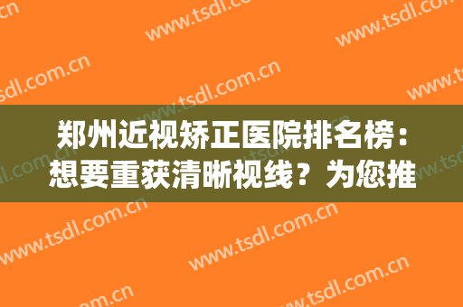 郑州近视矫正医院排名榜：想要重获清晰视线？为您推荐这五家医院！(郑州近视眼手术医院排名)