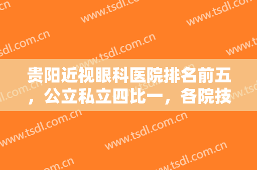 贵阳近视眼科医院排名前五，公立私立四比一，各院技术和特色都不同！