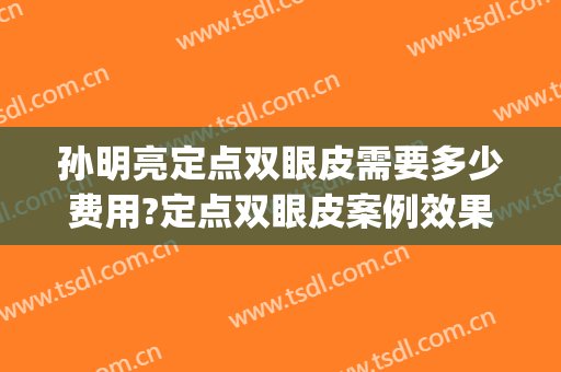 孙明亮定点双眼皮需要多少费用?定点双眼皮案例效果对比图_厦门市妇幼保健院
