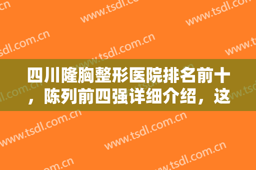 四川隆胸整形医院排名前十，陈列前四强详细介绍，这几家都是权威代表！
