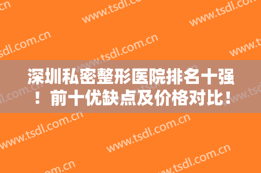 深圳私密整形医院排名十强！前十优缺点及价格对比！怎样选不教了吧！