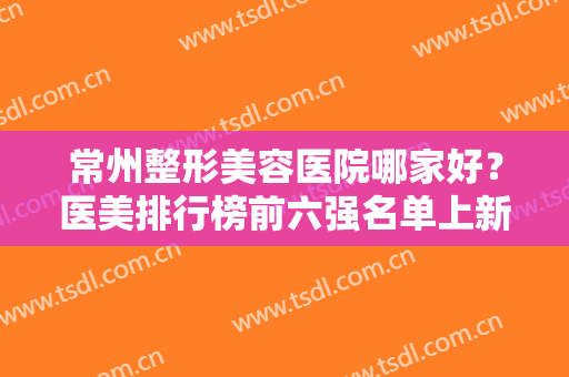 常州整形美容医院哪家好？医美排行榜前六强名单上新！首推施尔美评价高