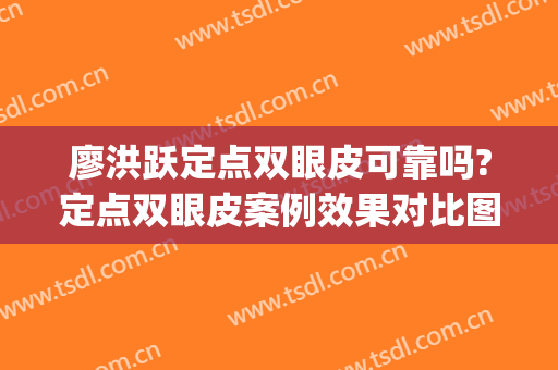 廖洪跃定点双眼皮可靠吗?定点双眼皮案例效果对比图_南昌大学第二附属医院