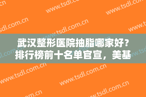 武汉整形医院抽脂哪家好？排行榜前十名单官宣，美基元、中翰名次升级