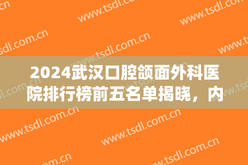 2024武汉口腔颌面外科医院排行榜前五名单揭晓，内附价格明细清单！(武汉口腔医院价目表)