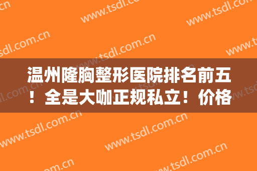 温州隆胸整形医院排名前五！全是大咖正规私立！价格上优势很明X(温州的三甲医院整形)