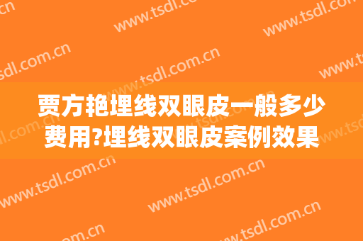 贾方艳埋线双眼皮一般多少费用?埋线双眼皮案例效果对比图_西安交通大学第二附属医院