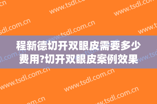 程新德切开双眼皮需要多少费用?切开双眼皮案例效果对比图_蚌埠医学院第一附属医院