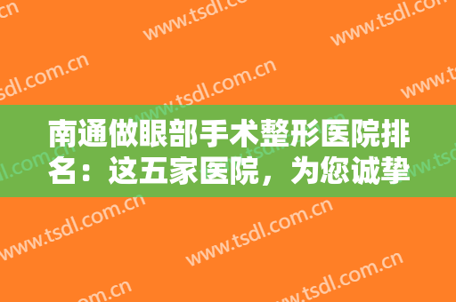 南通做眼部手术整形医院排名：这五家医院，为您诚挚推荐！一起来看看吧！