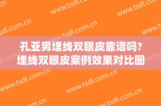 孔亚男埋线双眼皮靠谱吗?埋线双眼皮案例效果对比图_安徽医科大学第一附属医院