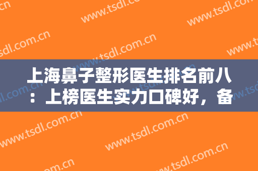 上海鼻子整形医生排名前八：上榜医生实力口碑好，备受爱美人士信赖！