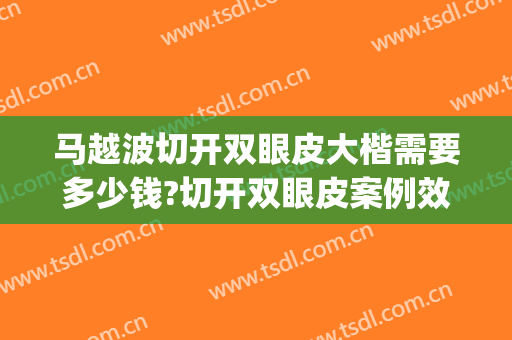 马越波切开双眼皮大楷需要多少钱?切开双眼皮案例效果对比图_中国科学院大学宁波华美医院