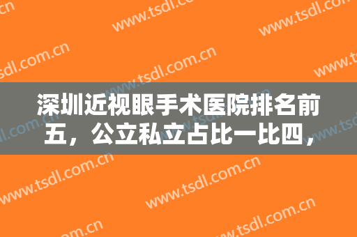 深圳近视眼手术医院排名前五，公立私立占比一比四，各项技术指标总结到位！