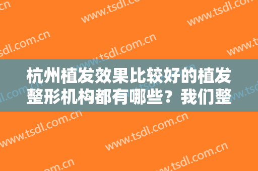 杭州植发效果比较好的植发整形机构都有哪些？我们整理了这些医院推荐给您，一起来看看吧！