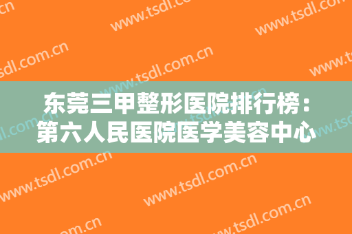 东莞三甲整形医院排行榜：第六人民医院医学美容中心上榜，其他医院都是哪些？