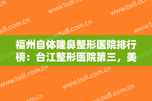 福州自体隆鼻整形医院排行榜：台江整形医院第三，美贝尔整形医院第四！