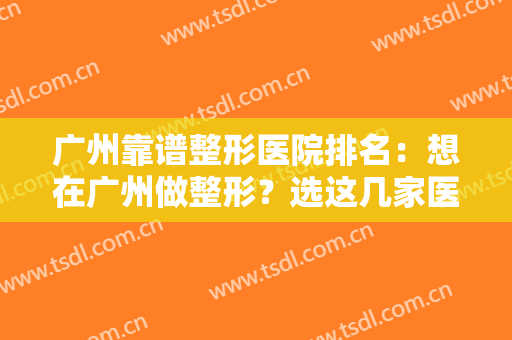 广州靠谱整形医院排名：想在广州做整形？选这几家医院为自己做保障！