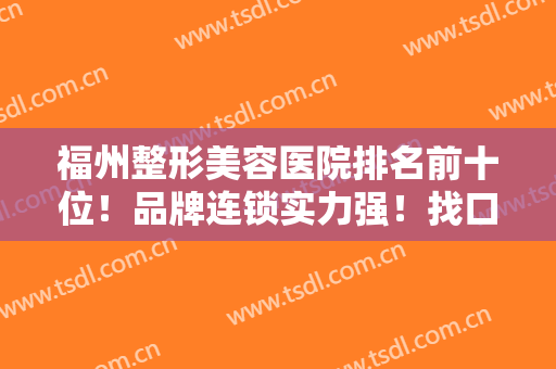 福州整形美容医院排名前十位！品牌连锁实力强！找口碑好的医院认准这几家