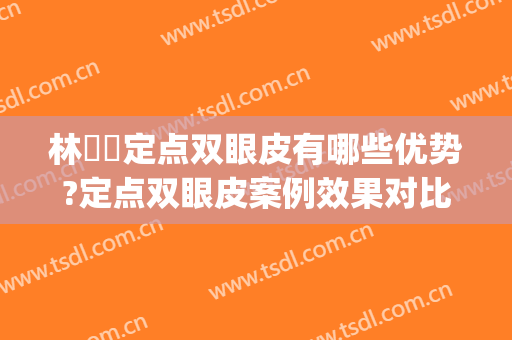 林珣珣定点双眼皮有哪些优势?定点双眼皮案例效果对比图_中山大学附属第一医院