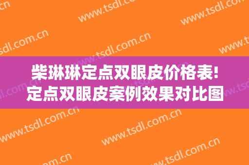 柴琳琳定点双眼皮价格表!定点双眼皮案例效果对比图_陆军军医大学第一附属医院(重庆西南医院)