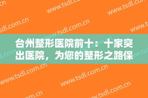台州整形医院前十：十家突出医院，为您的整形之路保驾护航，一起来看看吧！