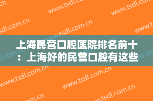 上海民营口腔医院排名前十：上海好的民营口腔有这些 你都认识吗？