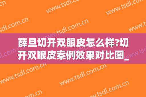 薛旦切开双眼皮怎么样?切开双眼皮案例效果对比图_好大夫工作室(杭州薛旦双眼皮怎么样)