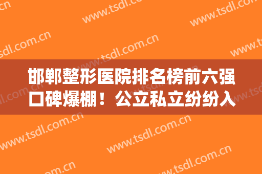邯郸整形医院排名榜前六强口碑爆棚！公立私立纷纷入围！个个名气大(邯郸哪家医院整形好)