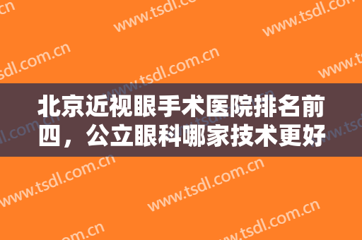 北京近视眼手术医院排名前四，公立眼科哪家技术更好？还有各方式价格收费！