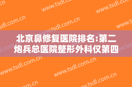 北京鼻修复医院排名:第二炮兵总医院整形外科仅第四，其他医院都是哪些？
