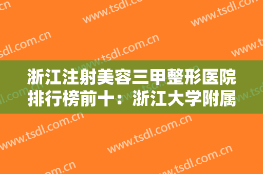 浙江注射美容三甲整形医院排行榜前十：浙江大学附属第一医院整形外科仅排第四，其他都是哪些医院？