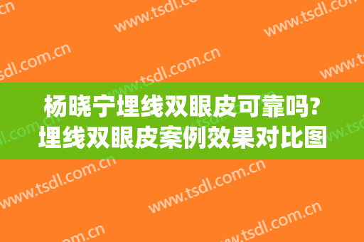 杨晓宁埋线双眼皮可靠吗?埋线双眼皮案例效果对比图_中国医学科学院整形外科医院