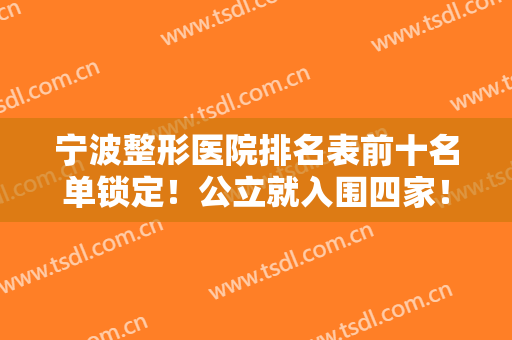宁波整形医院排名表前十名单锁定！公立就入围四家！实力口碑都没得挑